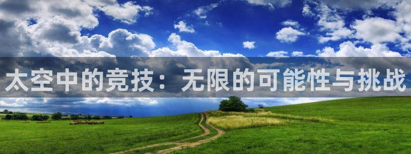 菲律宾ug环球官网：太空中的竞技：无限的可能性与挑战