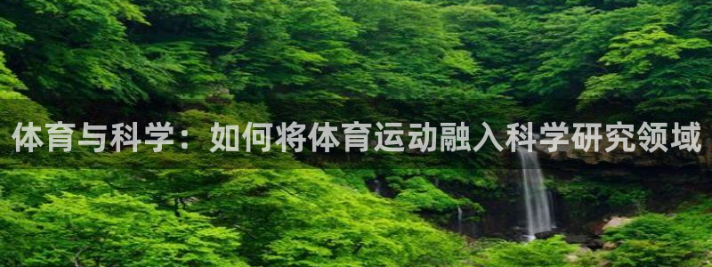 ug环球官网：体育与科学：如何将体育运动融入科学研究领域
